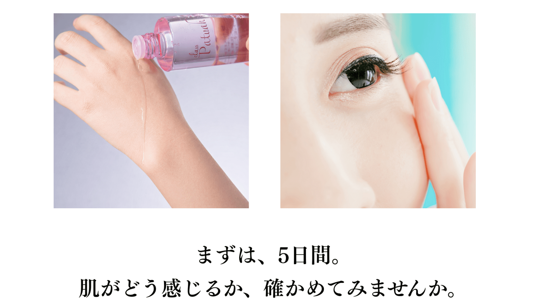 この続く潤いをぜひ感じてみてください。まずは、5日間。肌がどう感じるか試してみてください。